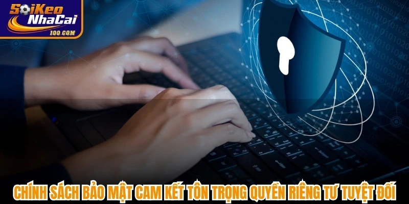 Chính sách bảo mật cam kết tôn trọng quyền riêng tư tuyệt đối 