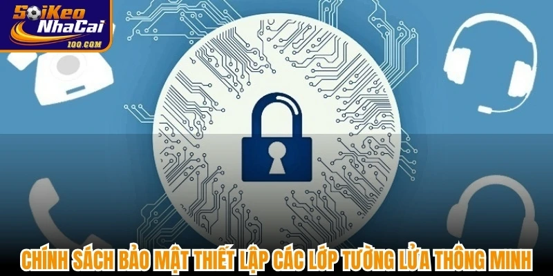 Chính sách bảo mật thiết lập các lớp tường lửa (Firewall) thông minh