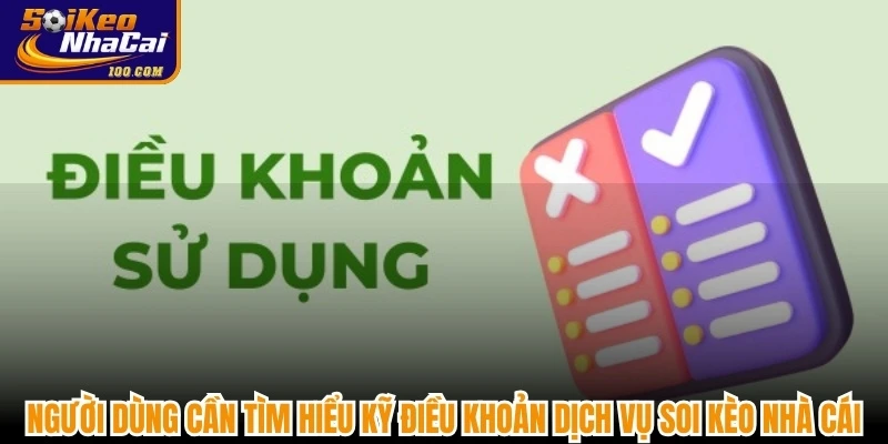 Người dùng cần tìm hiểu kỹ Điều khoản dịch vụ Soi kèo nhà cái