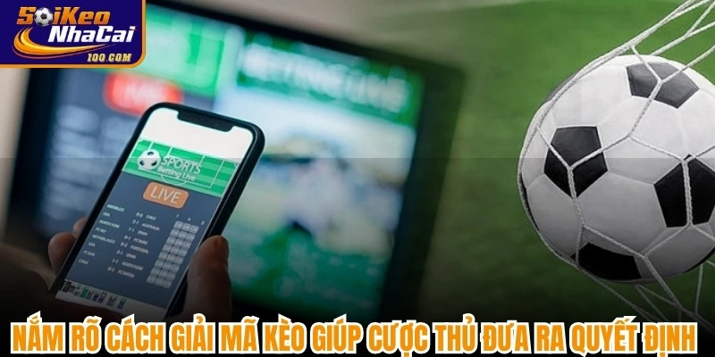 Nắm rõ cách giải mã kèo giúp cược thủ đưa ra quyết định thông minh