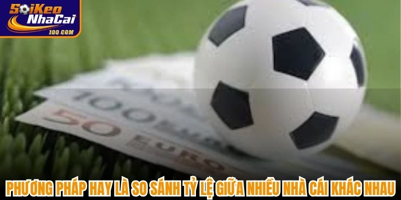 Phương pháp hay là so sánh tỷ lệ giữa nhiều nhà cái khác nhau