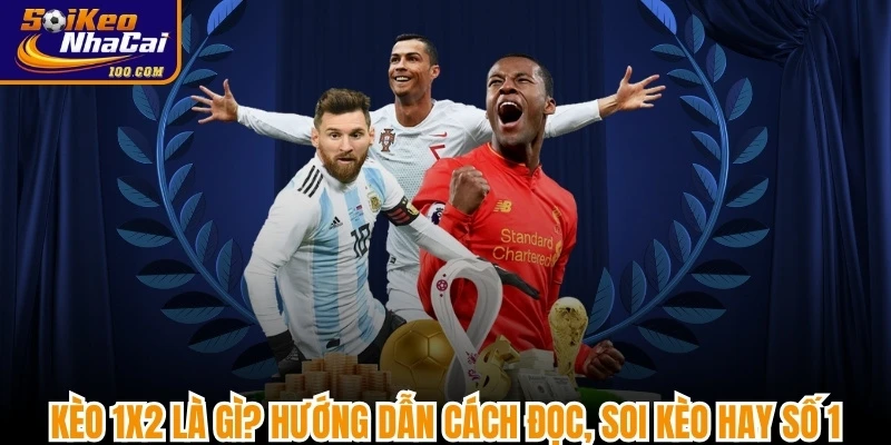 Kèo 1X2 Là Gì? Hướng Dẫn Cách Đọc, Soi Kèo Hay Số 1