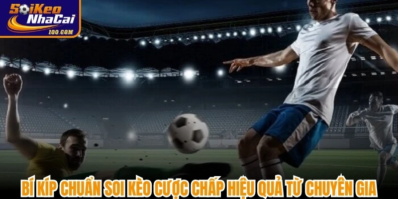 Bí kíp chuẩn soi kèo cược chấp hiệu quả từ chuyên gia