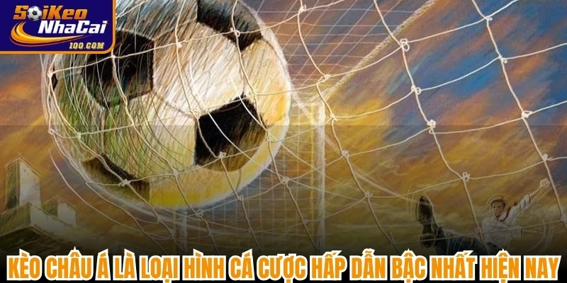 Kèo châu Á là loại hình cá cược hấp dẫn bậc nhất hiện nay