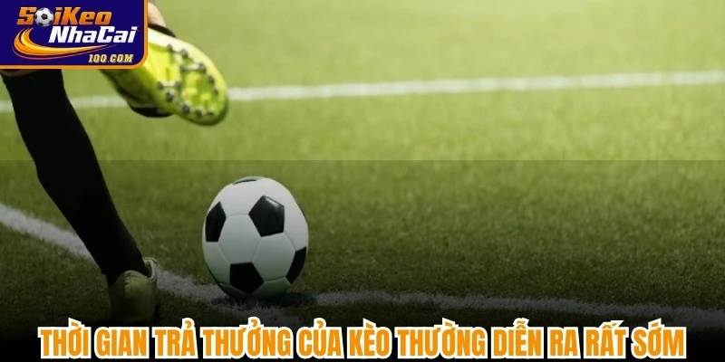 Thời gian trả thưởng của kèo thường diễn ra rất sớm, nhanh chóng