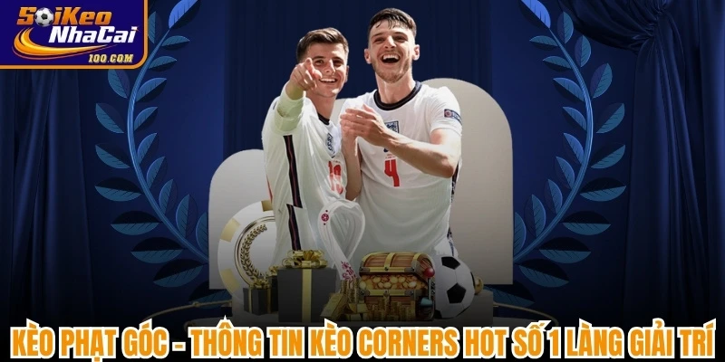 Kèo Phạt Góc - Thông Tin Kèo Corners Hot Số 1 Làng giải Trí