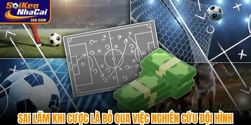 Sai lầm khi cược là bỏ qua việc nghiên cứu đội hình, lối chơi thực tế