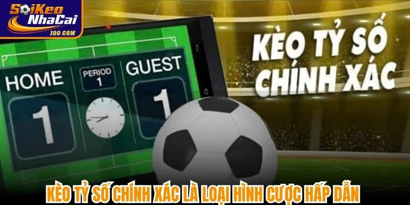 Kèo tỷ số chính xác là loại hình cược hấp dẫn với mức thưởng cực cao