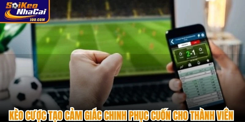 Kèo cược tạo cảm giác chinh phục cuốn cho thành viên tham gia