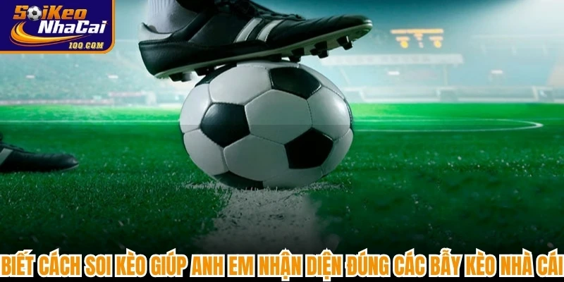 Biết cách soi kèo giúp anh em nhận diện đúng các bẫy kèo nhà cái